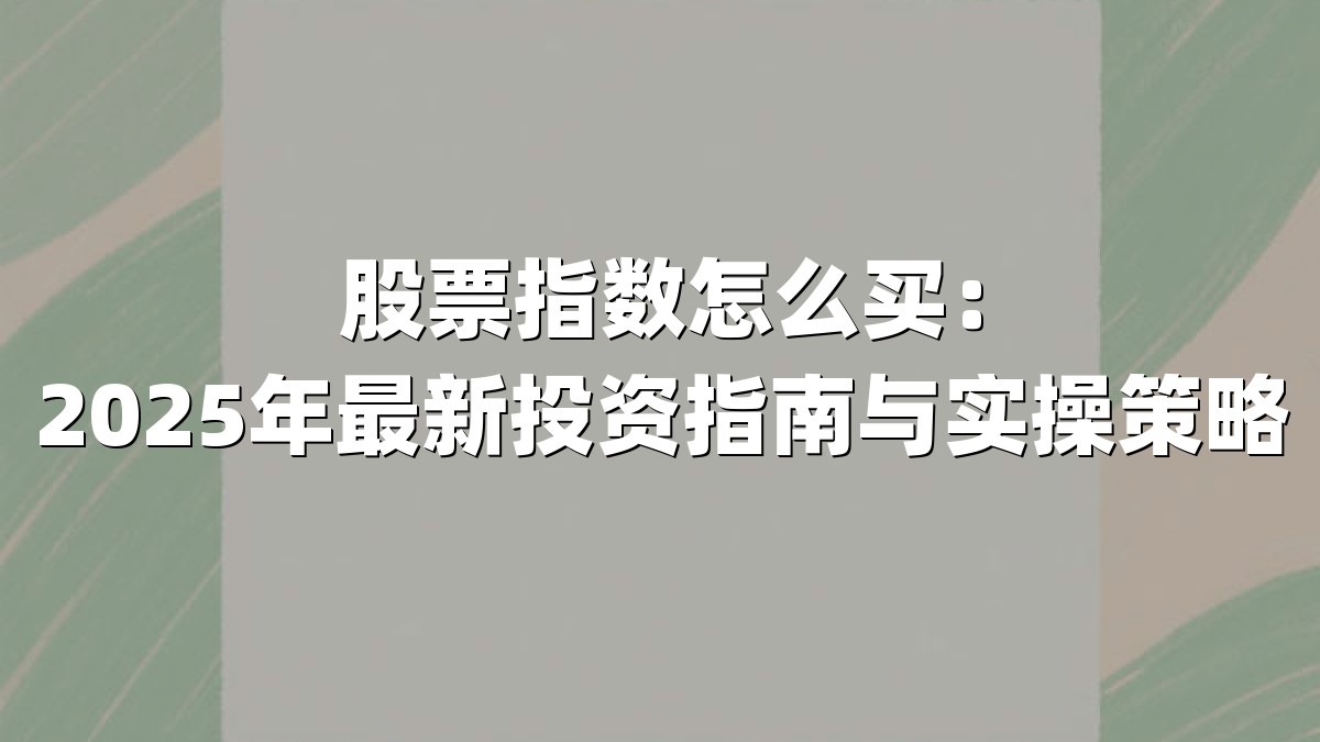 股票指数怎么买:2025年最新投资指南与实操策略