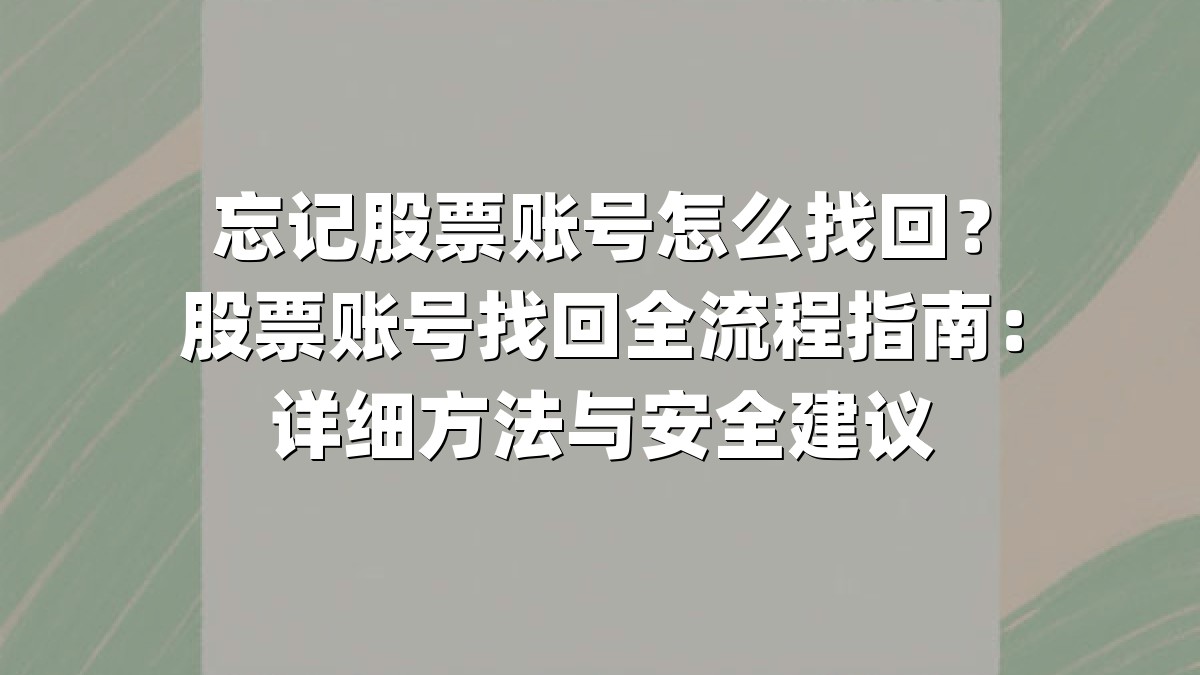 忘记股票账号怎么找回?股票账号找回全流程指南:详细方法与安全建议