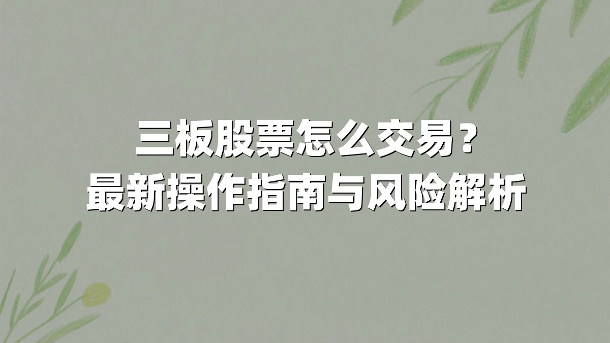三板股票怎么交易?最新操作指南与风险解析