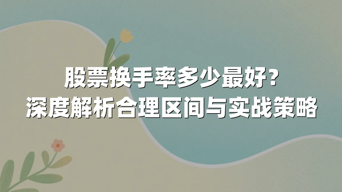 股票换手率多少最好？深度解析合理区间与实战策略