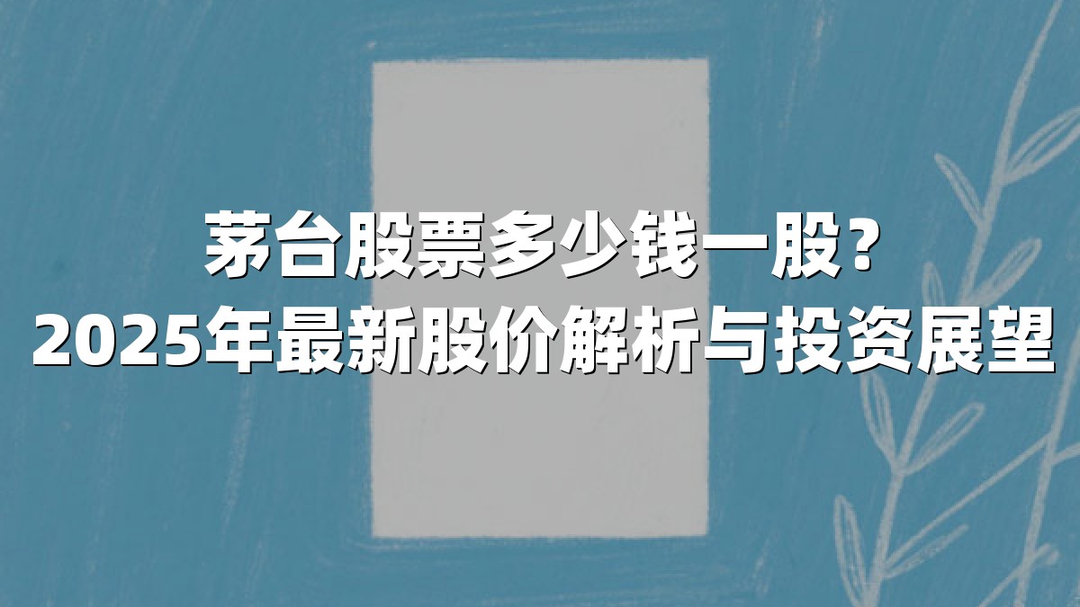茅台股票多少钱一股?2025年最新股价解析与投资展望