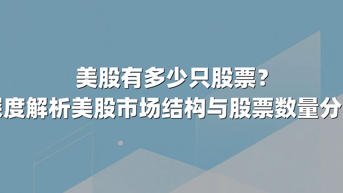 美股有多少只股票?深度解析美股市场结构与股票数量分布