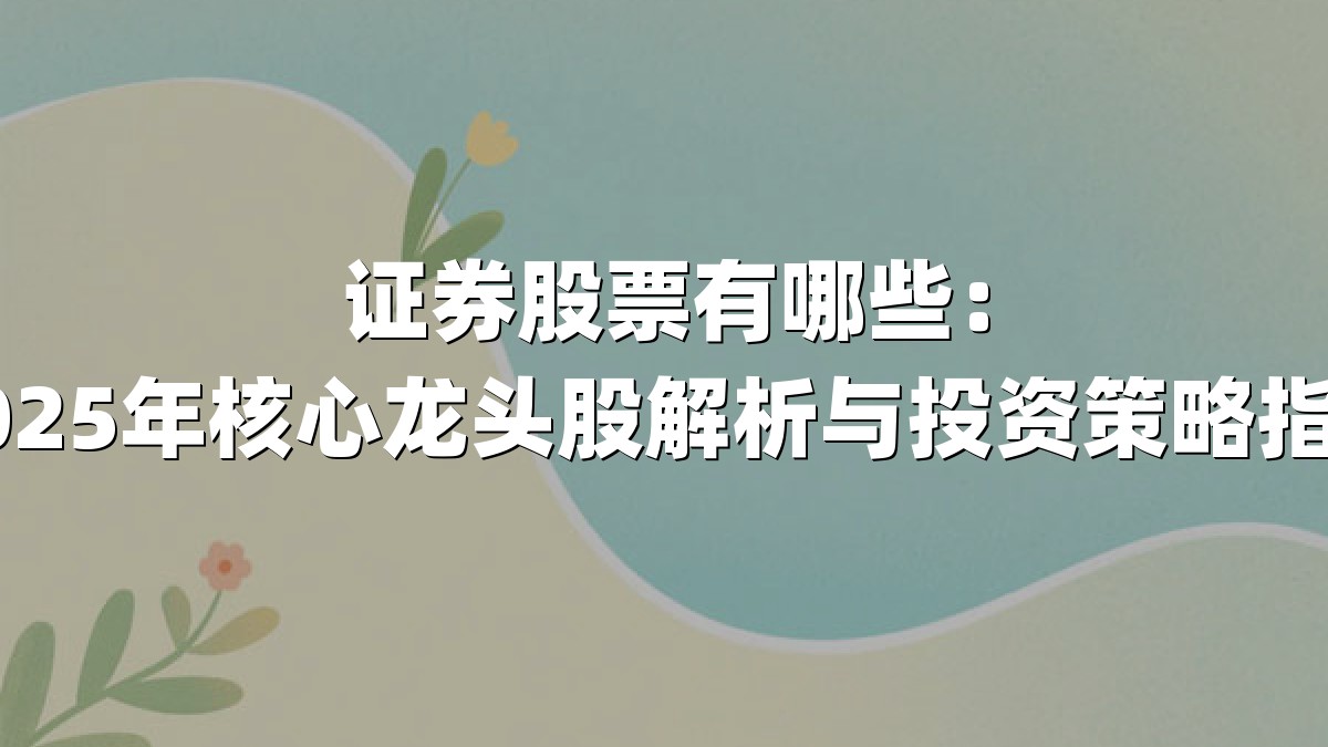 证券股票有哪些：2025年核心龙头股解析与投资策略指南