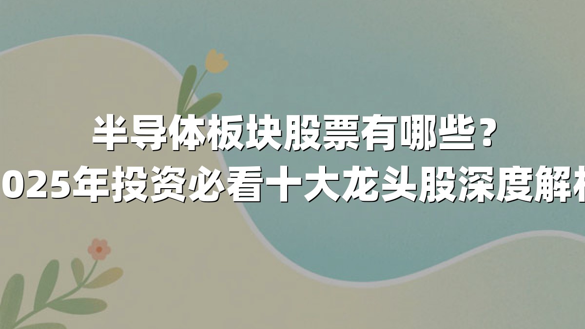 半导体板块股票有哪些？2025年投资必看十大龙头股深度解析