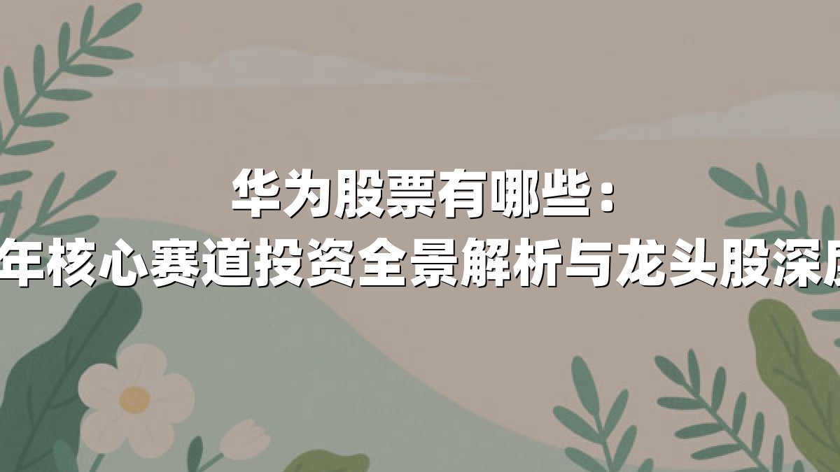 华为股票有哪些：2025年核心赛道投资全景解析与龙头股深度盘点