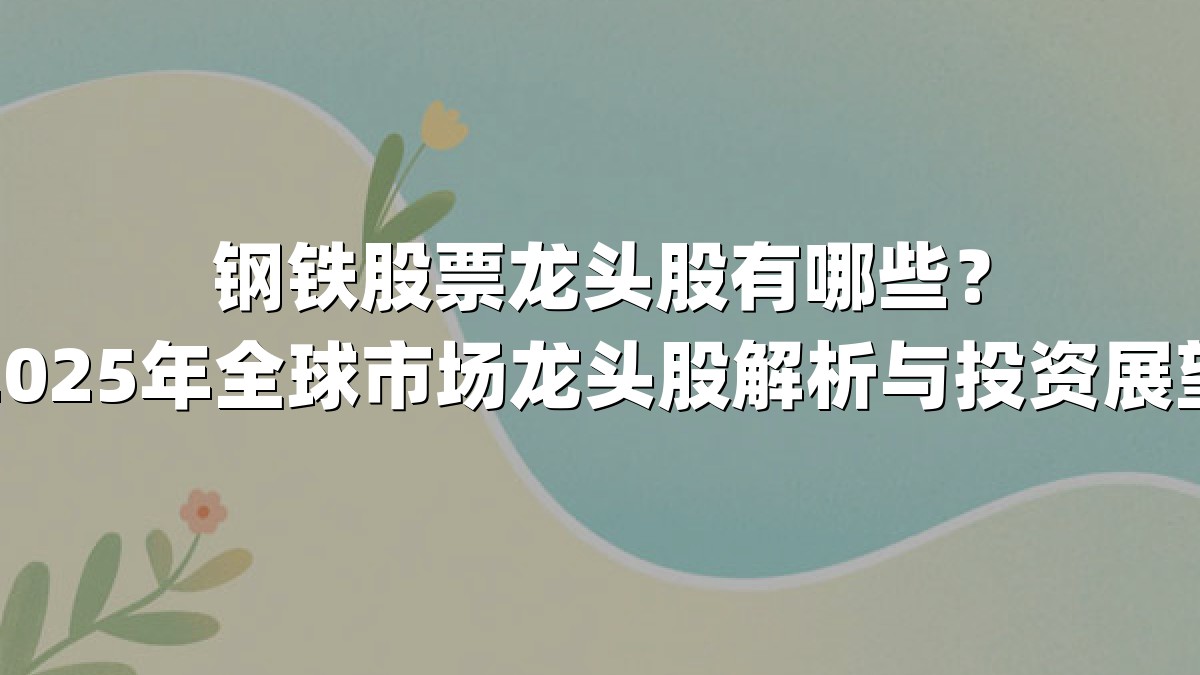 钢铁股票龙头股有哪些？2025年全球市场龙头股解析与投资展望