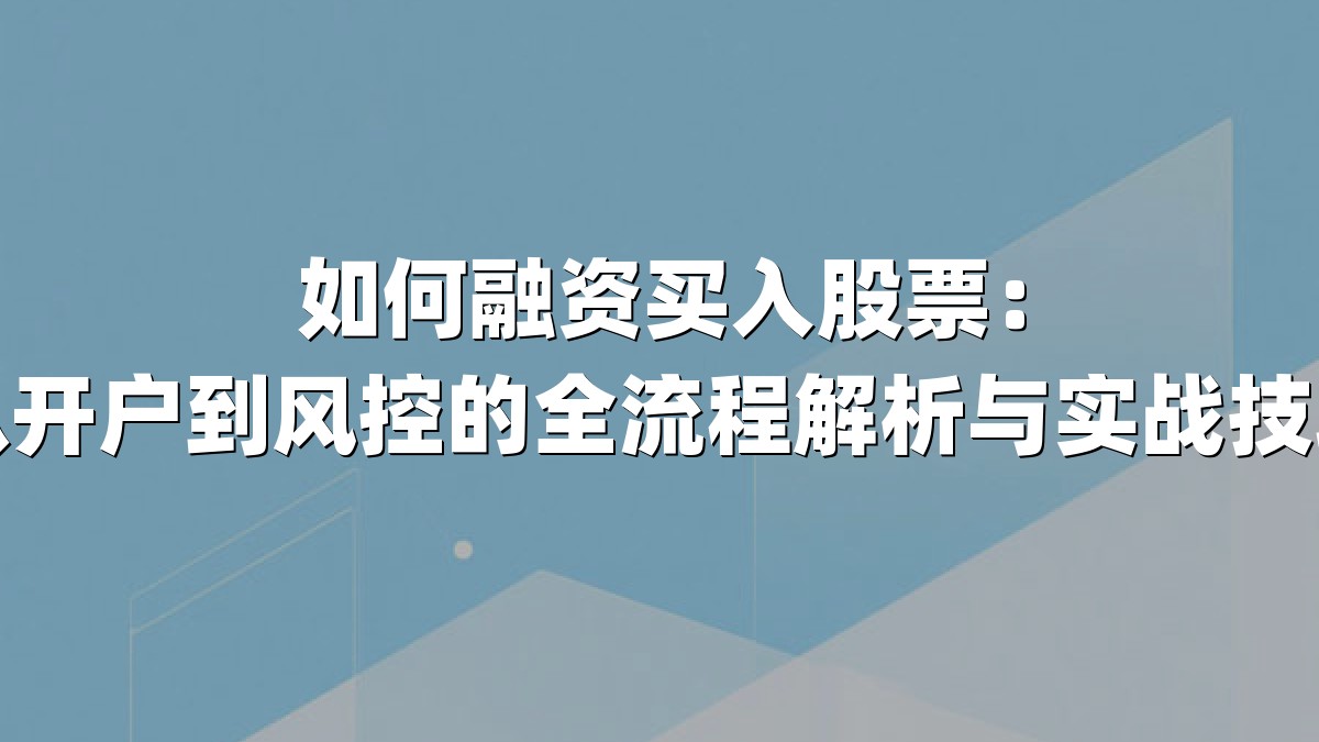 如何融资买入股票：从开户到风控的全流程解析与实战技巧