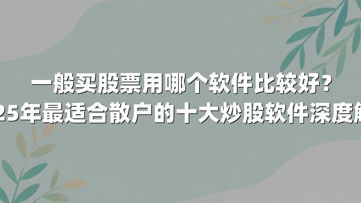 一般买股票用哪个软件比较好？2025年最适合散户的十大炒股软件深度解析