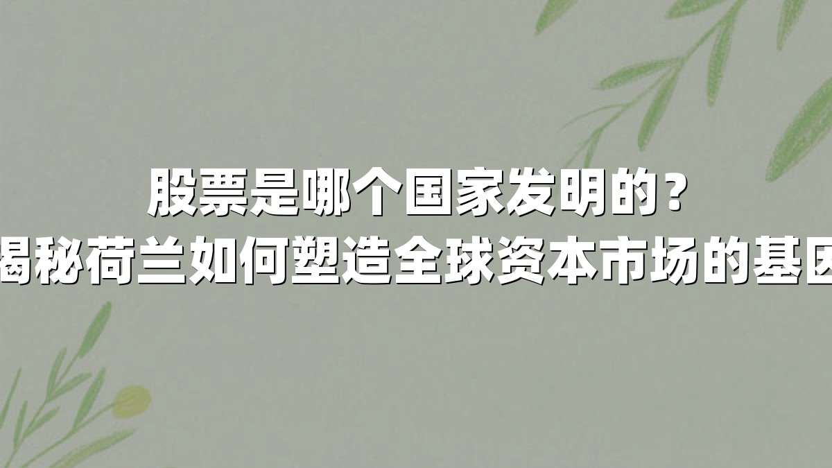 股票是哪个国家发明的?揭秘荷兰如何塑造全球资本市场的基因