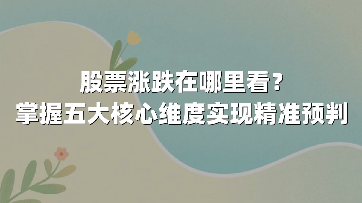 股票涨跌在哪里看？掌握五大核心维度实现精准预判