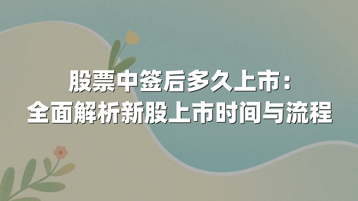 股票中签后多久上市：全面解析新股上市时间与流程