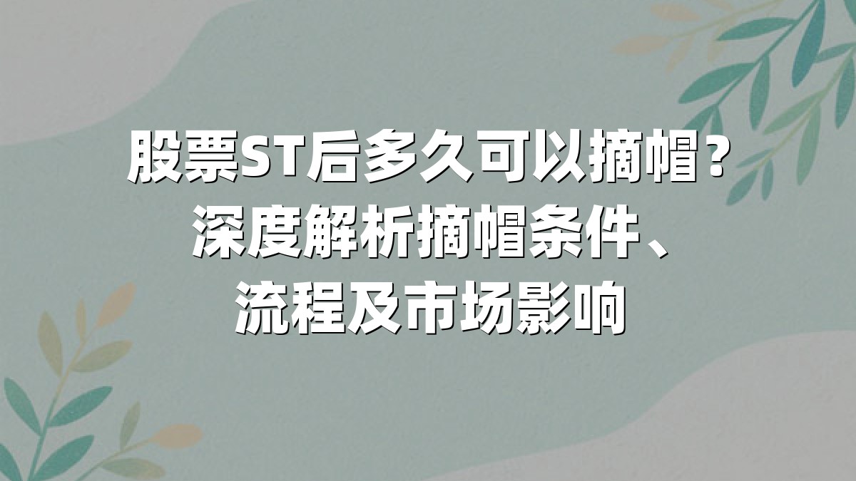 股票ST后多久可以摘帽？深度解析摘帽条件、流程及市场影响