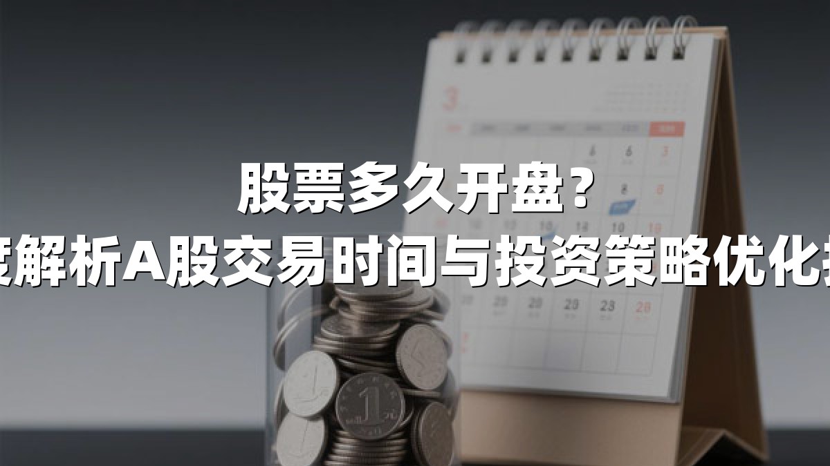 股票多久开盘？深度解析A股交易时间与投资策略优化指南