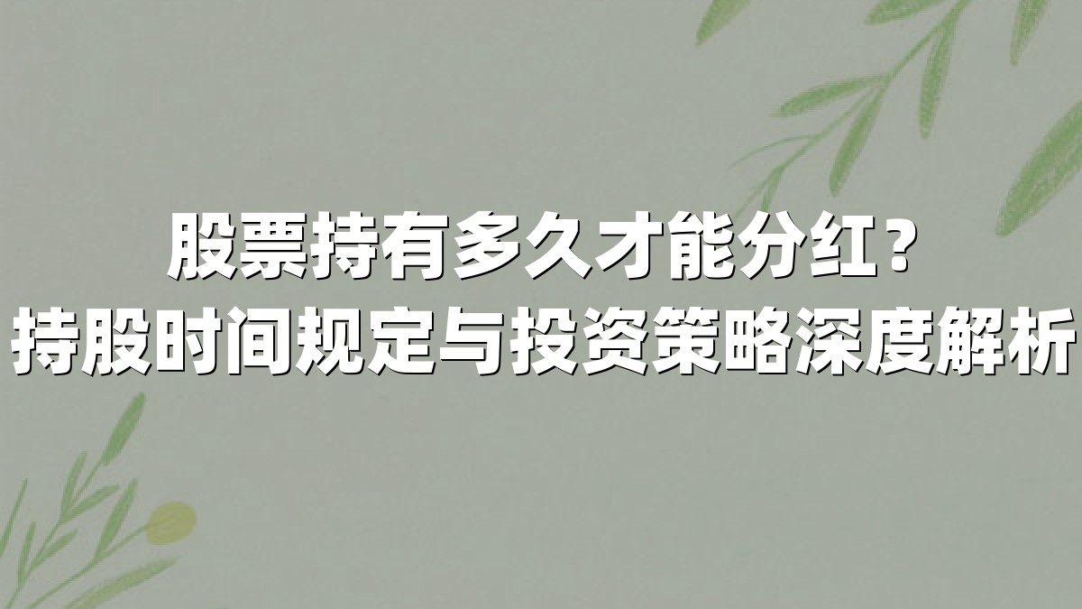 股票持有多久才能分红?持股时间规定与投资策略深度解析