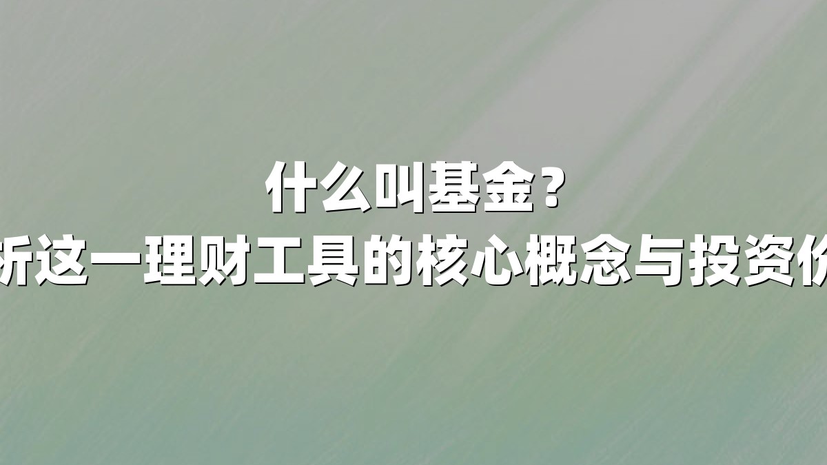 什么叫基金？解析这一理财工具的核心概念与投资价值