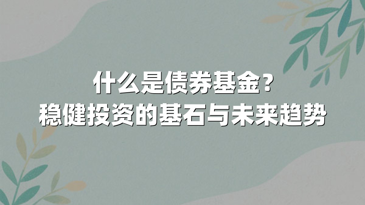 什么是债券基金？稳健投资的基石与未来趋势