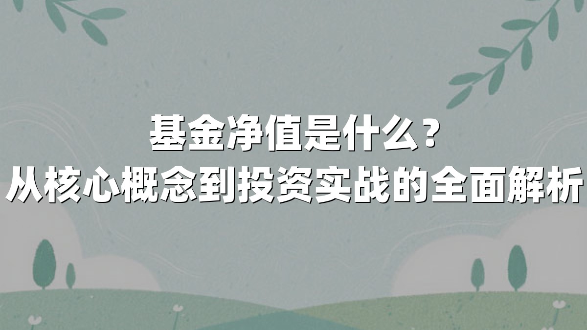基金净值是什么？从核心概念到投资实战的全面解析