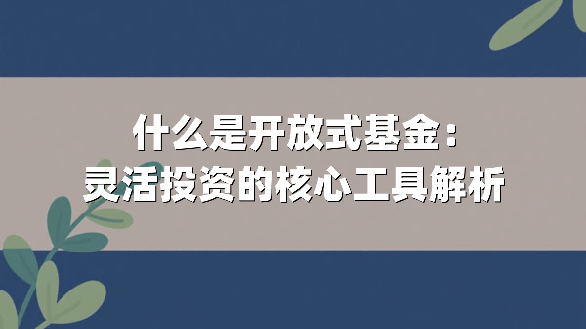 什么是开放式基金：灵活投资的核心工具解析