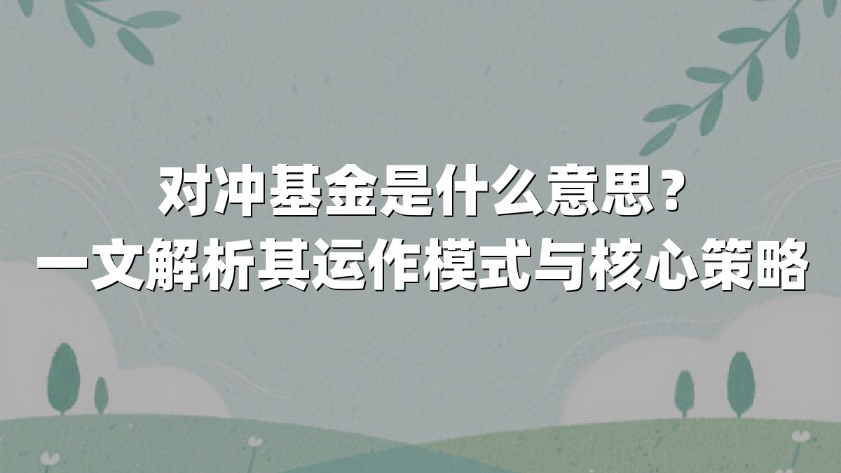 对冲基金是什么意思?一文解析其运作模式与核心策略