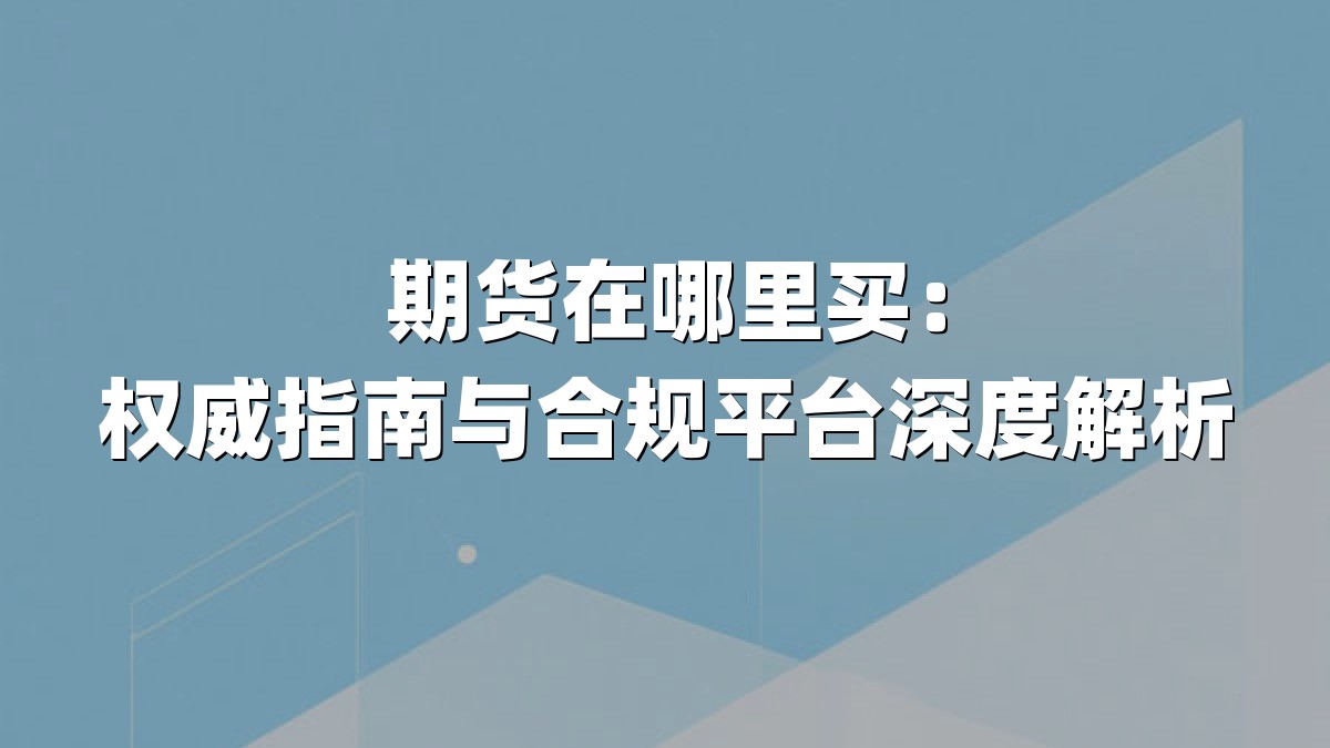 期货在哪里买：权威指南与合规平台深度解析