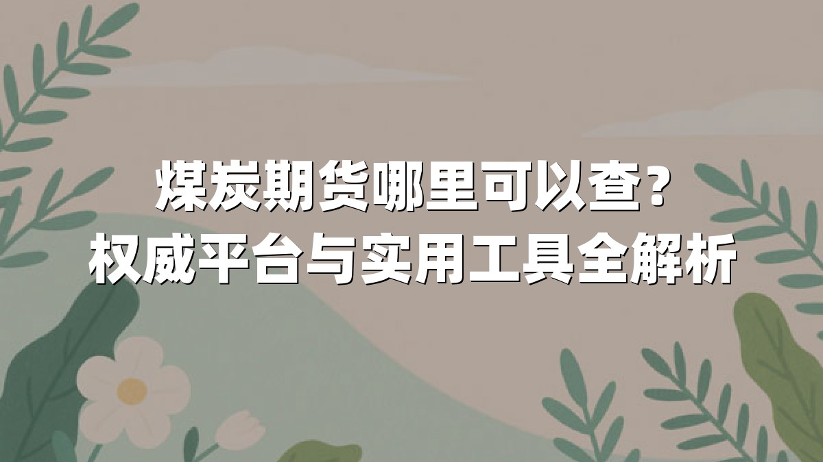 煤炭期货哪里可以查?权威平台与实用工具全解析
