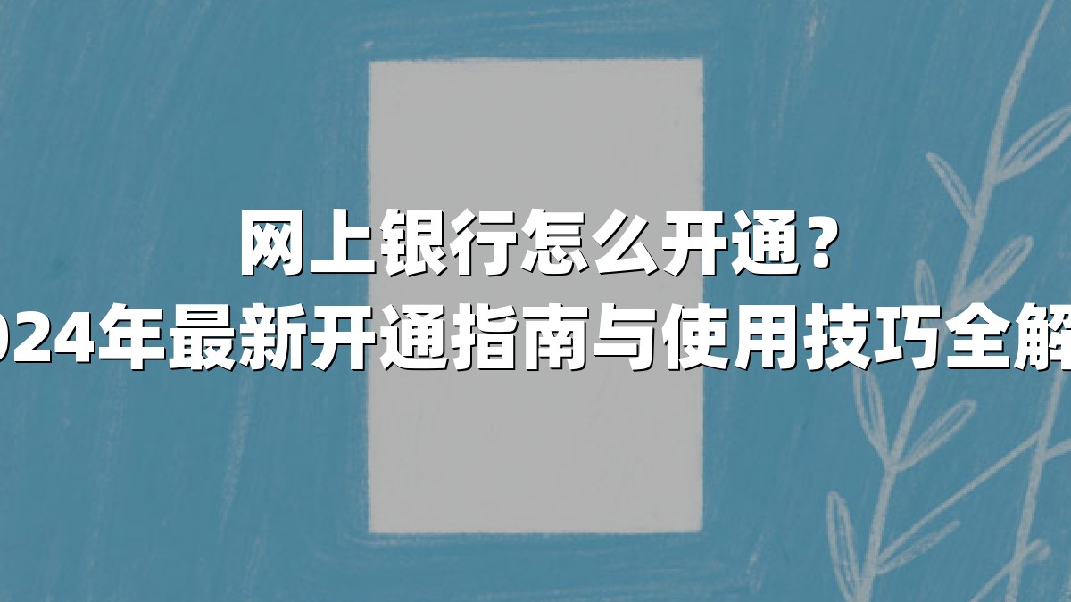 网上银行怎么开通？2024年最新开通指南与使用技巧全解析