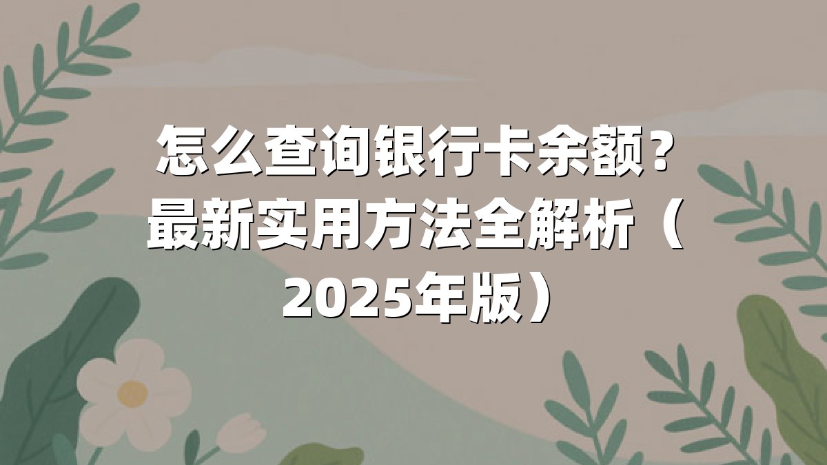 怎么查询银行卡余额？最新实用方法全解析（2025年版）