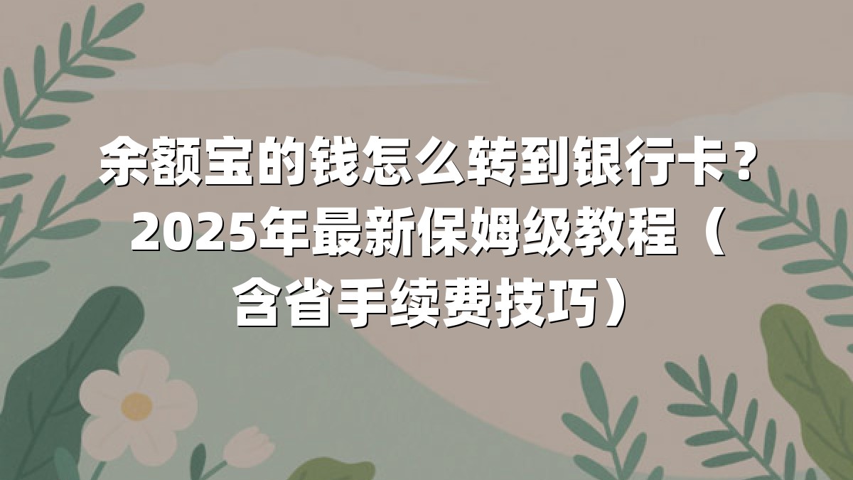 余额宝的钱怎么转到银行卡?2025年最新保姆级教程(含省手续费技巧)