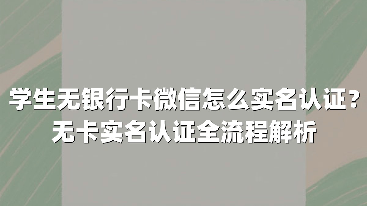 学生无银行卡微信怎么实名认证?无卡实名认证全流程解析