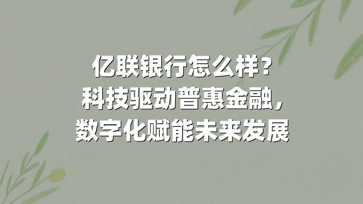 亿联银行怎么样？科技驱动普惠金融，数字化赋能未来发展