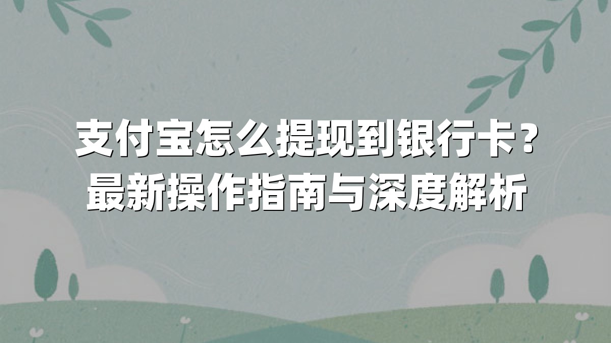 支付宝怎么提现到银行卡？最新操作指南与深度解析