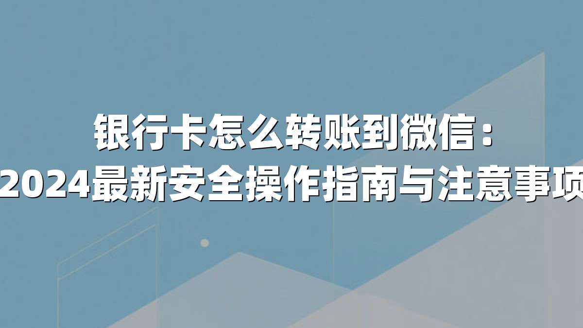 银行卡怎么转账到微信：2024最新安全操作指南与注意事项