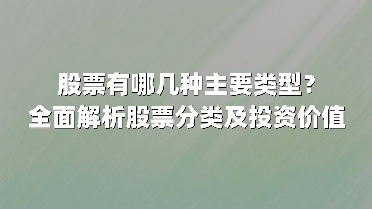 股票有哪几种主要类型?全面解析股票分类及投资价值