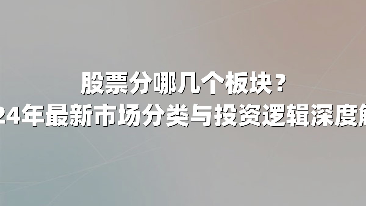 股票分哪几个板块?2024年最新市场分类与投资逻辑深度解析