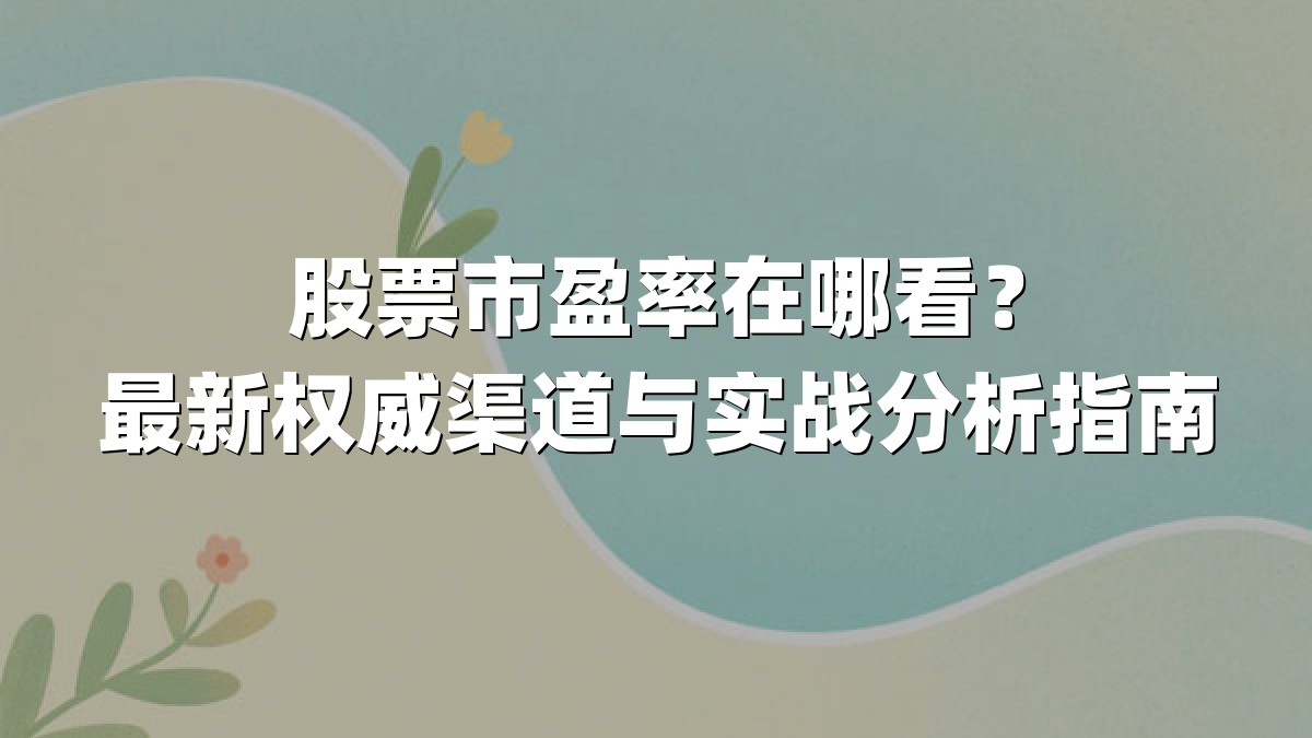 股票市盈率在哪看?最新权威渠道与实战分析指南