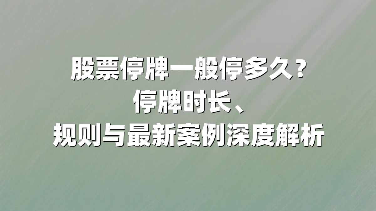 股票停牌一般停多久？停牌时长、规则与最新案例深度解析