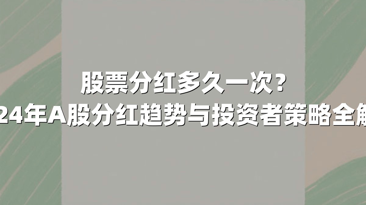 股票分红多久一次？2024年A股分红趋势与投资者策略全解析