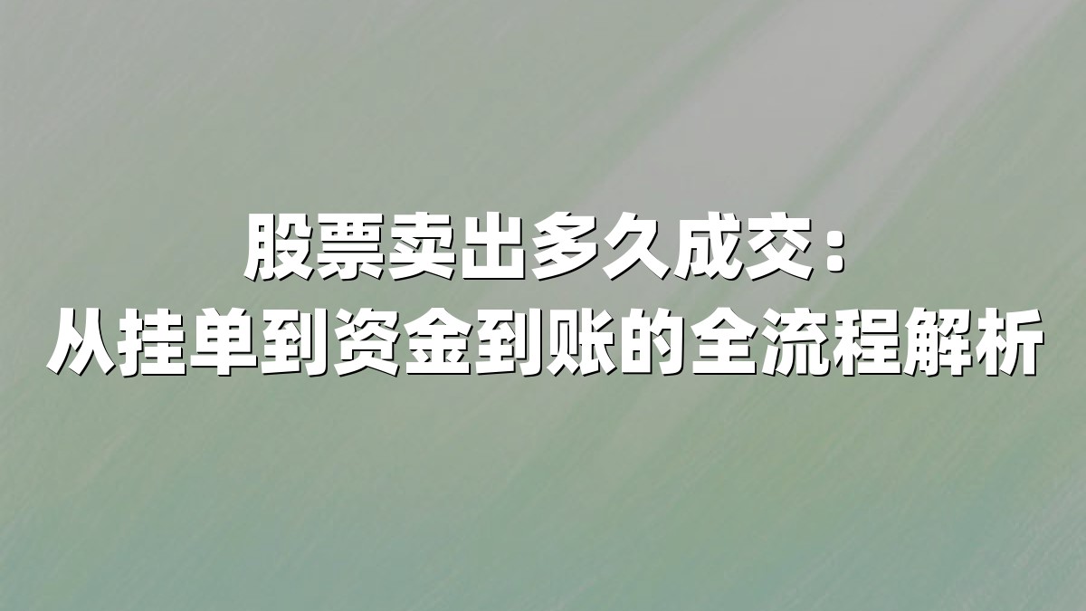 股票卖出多久成交:从挂单到资金到账的全流程解析