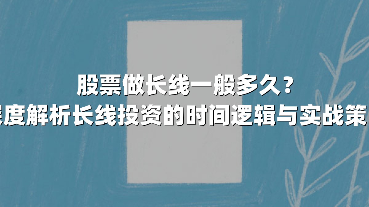 股票做长线一般多久?深度解析长线投资的时间逻辑与实战策略