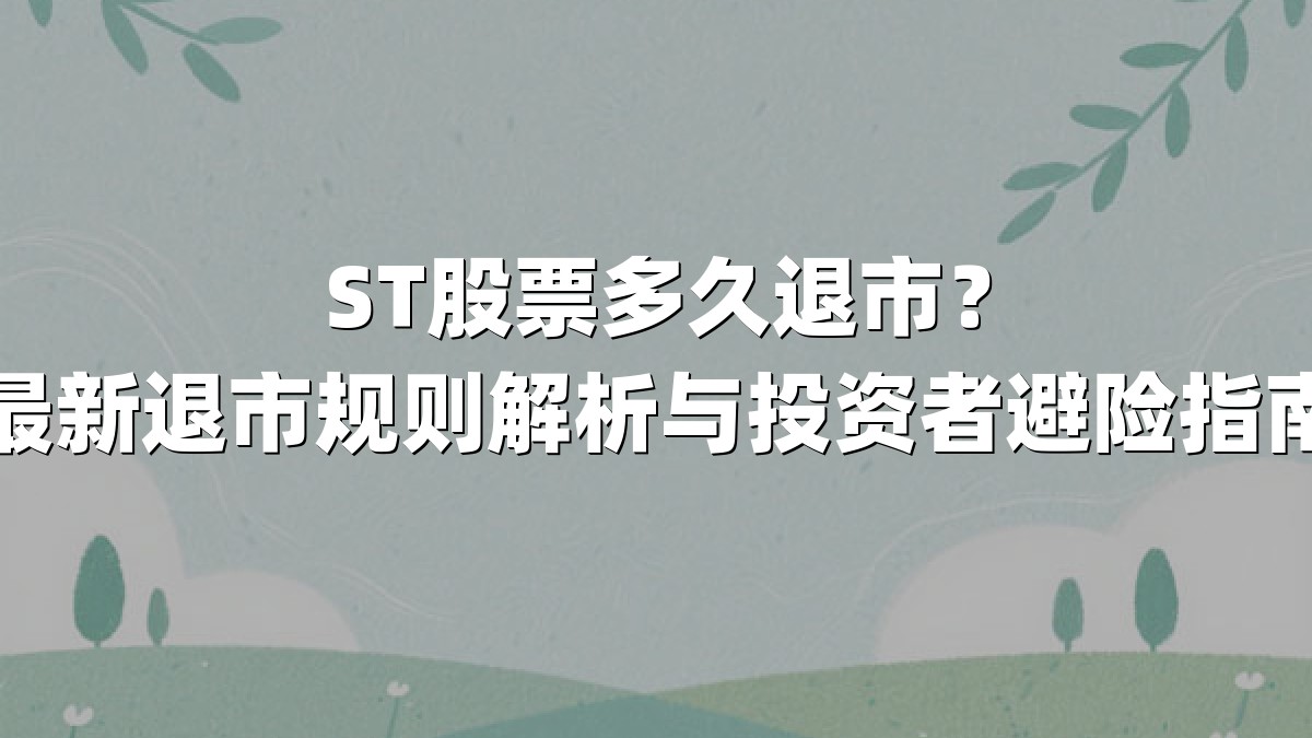 ST股票多久退市?最新退市规则解析与投资者避险指南