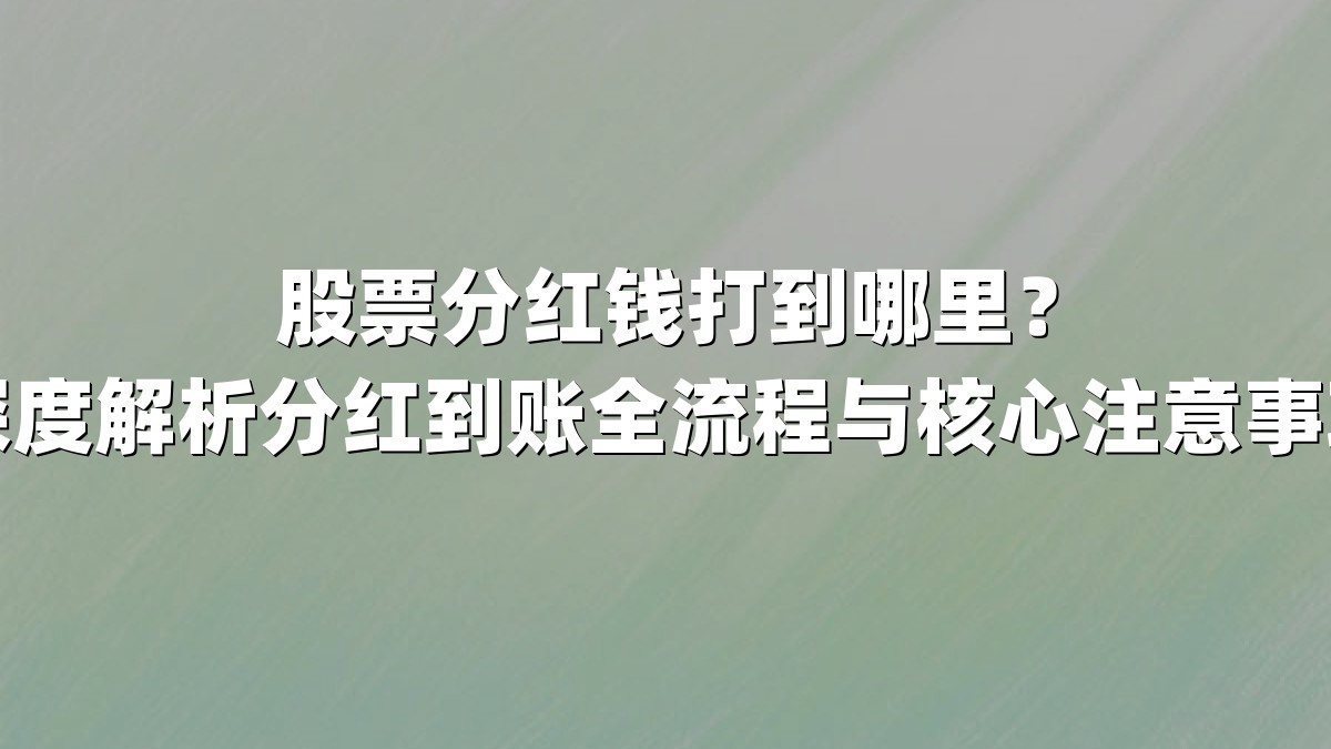 股票分红钱打到哪里？深度解析分红到账全流程与核心注意事项