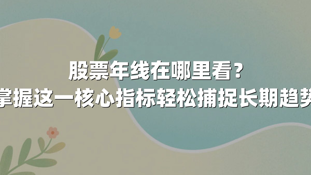 股票年线在哪里看?掌握这一核心指标轻松捕捉长期趋势
