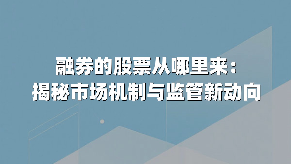 融券的股票从哪里来：揭秘市场机制与监管新动向