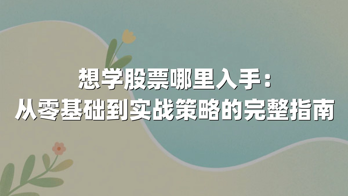 想学股票哪里入手：从零基础到实战策略的完整指南