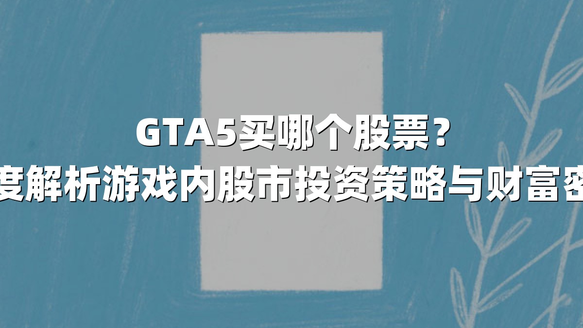 GTA5买哪个股票？深度解析游戏内股市投资策略与财富密码
