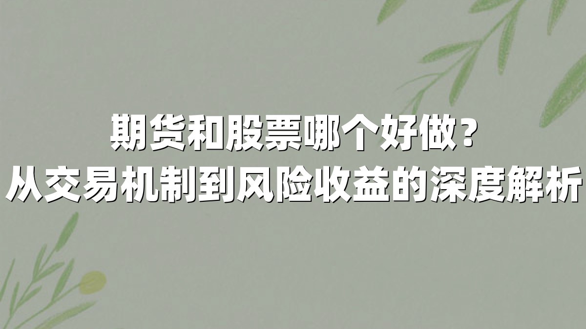 期货和股票哪个好做？从交易机制到风险收益的深度解析