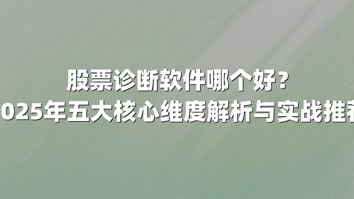 股票诊断软件哪个好?2025年五大核心维度解析与实战推荐