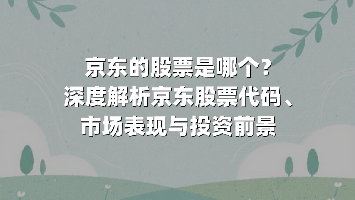 京东的股票是哪个？深度解析京东股票代码、市场表现与投资前景