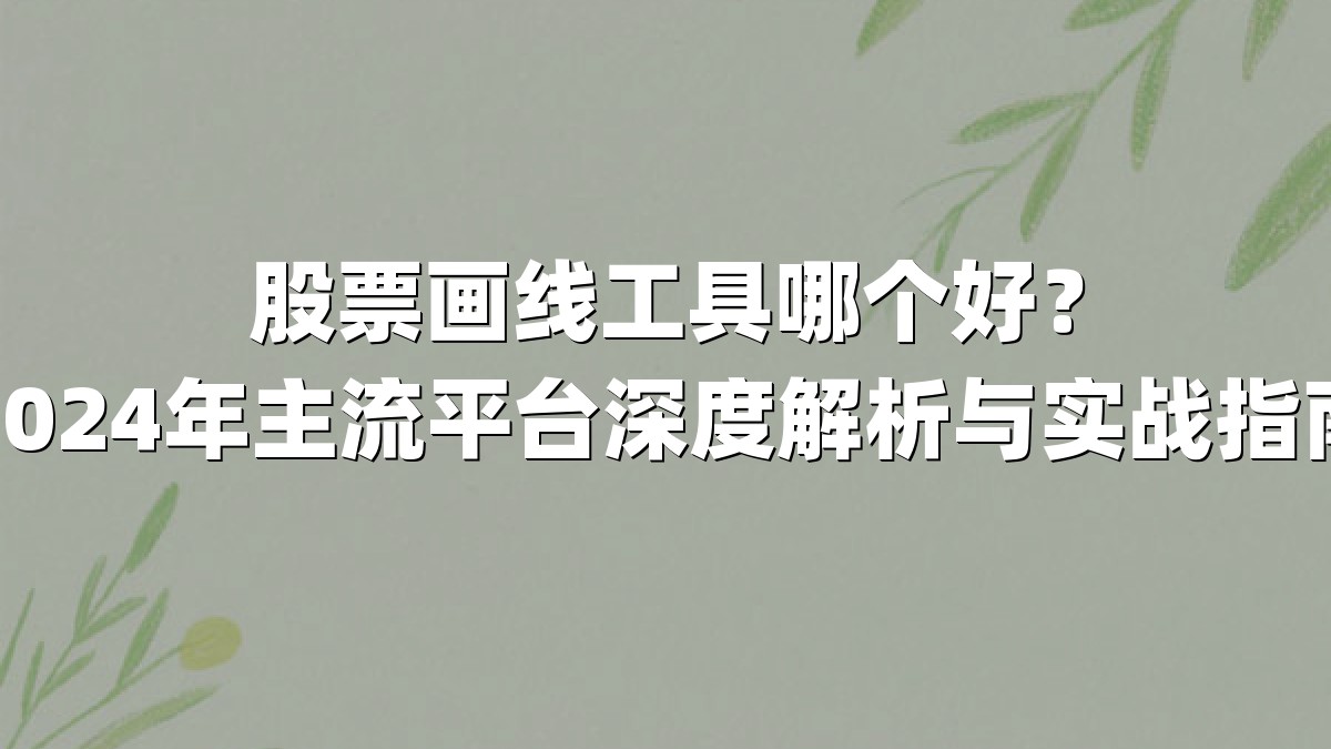 股票画线工具哪个好？2024年主流平台深度解析与实战指南