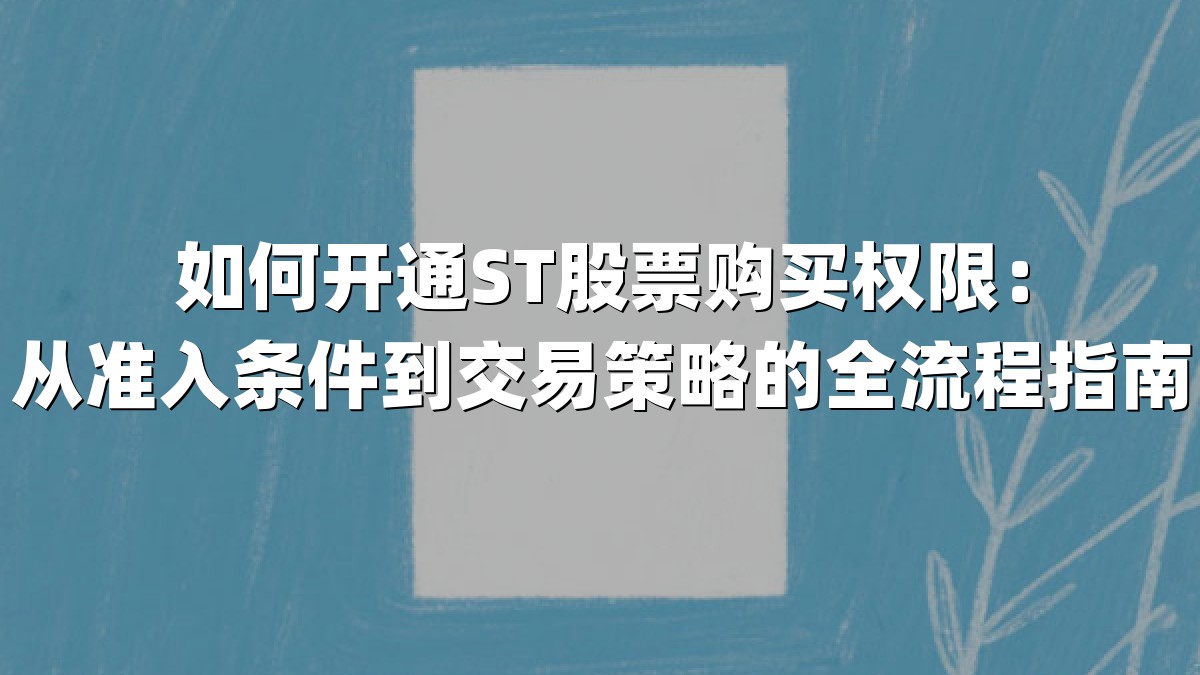 如何开通ST股票购买权限：从准入条件到交易策略的全流程指南